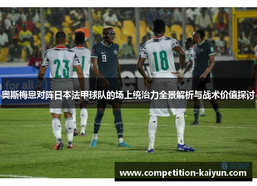 奥斯梅恩对阵日本法甲球队的场上统治力全景解析与战术价值探讨 奥斯梅恩对阵日本法甲球队的场上统治力全景解析与战术价值探讨