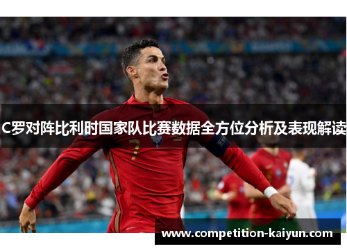 C罗对阵比利时国家队比赛数据全方位分析及表现解读 C罗对阵比利时国家队比赛数据全方位分析及表现解读