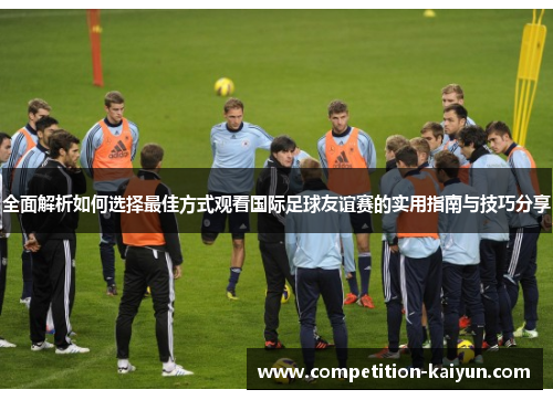 全面解析如何选择最佳方式观看国际足球友谊赛的实用指南与技巧分享 全面解析如何选择最佳方式观看国际足球友谊赛的实用指南与技巧分享