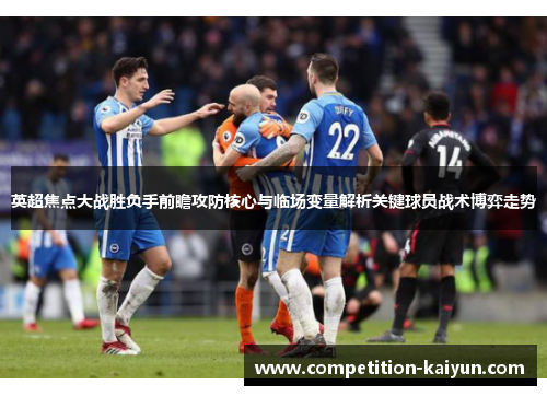 英超焦点大战胜负手前瞻攻防核心与临场变量解析关键球员战术博弈走势