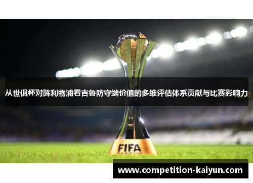 从世俱杯对阵利物浦看吉鲁防守端价值的多维评估体系贡献与比赛影响力 从世俱杯对阵利物浦看吉鲁防守端价值的多维评估体系贡献与比赛影响力