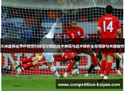 久保建英世界杯假想对阵切尔西的技术表现与战术解析全景观察与关键细节