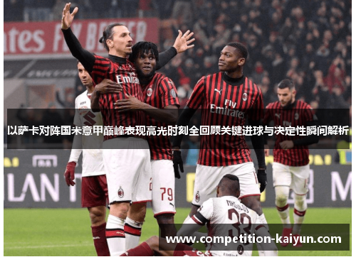 以萨卡对阵国米意甲巅峰表现高光时刻全回顾关键进球与决定性瞬间解析 以萨卡对阵国米意甲巅峰表现高光时刻全回顾关键进球与决定性瞬间解析