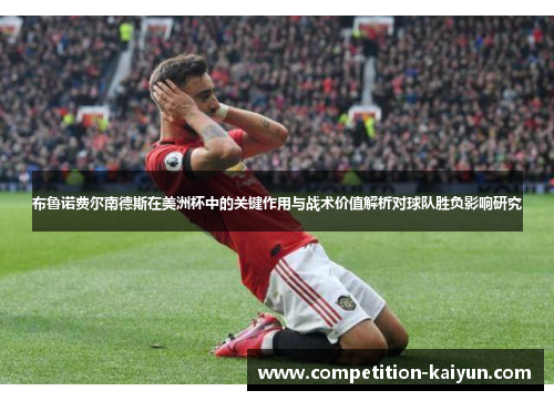 布鲁诺费尔南德斯在美洲杯中的关键作用与战术价值解析对球队胜负影响研究 布鲁诺费尔南德斯在美洲杯中的关键作用与战术价值解析对球队胜负影响研究