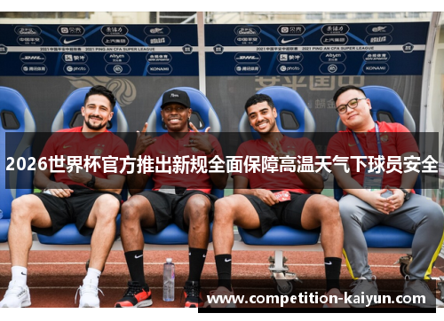 2026世界杯官方推出新规全面保障高温天气下球员安全 2026世界杯官方推出新规全面保障高温天气下球员安全