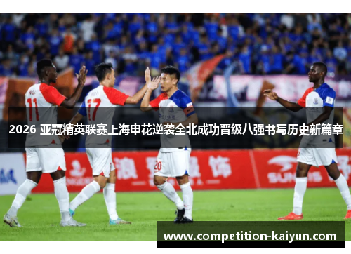 2026 亚冠精英联赛上海申花逆袭全北成功晋级八强书写历史新篇章 2026 亚冠精英联赛上海申花逆袭全北成功晋级八强书写历史新篇章