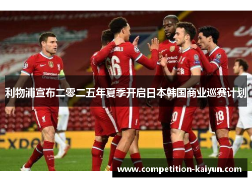 利物浦宣布二零二五年夏季开启日本韩国商业巡赛计划 利物浦宣布二零二五年夏季开启日本韩国商业巡赛计划