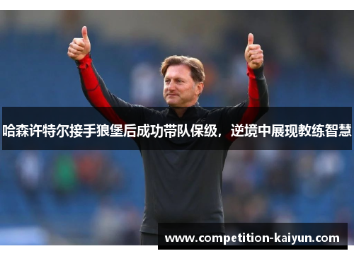 哈森许特尔接手狼堡后成功带队保级，逆境中展现教练智慧