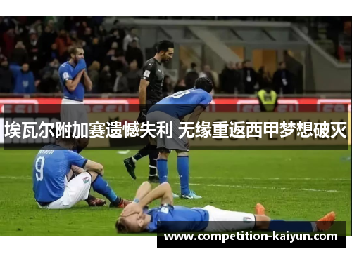埃瓦尔附加赛遗憾失利 无缘重返西甲梦想破灭 埃瓦尔附加赛遗憾失利 无缘重返西甲梦想破灭