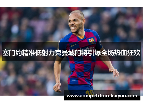 塞门约精准低射力克曼城门将引爆全场热血狂欢 塞门约精准低射力克曼城门将引爆全场热血狂欢