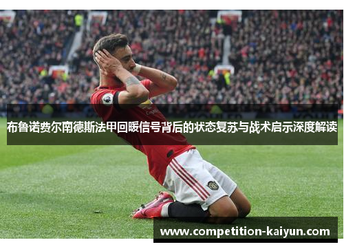 布鲁诺费尔南德斯法甲回暖信号背后的状态复苏与战术启示深度解读