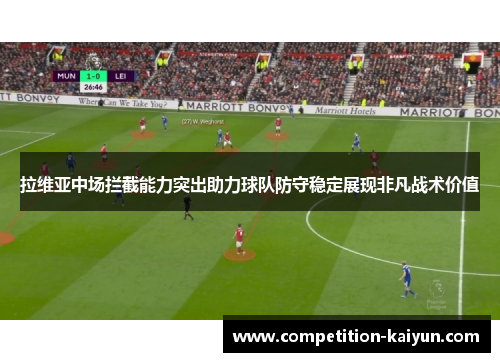 拉维亚中场拦截能力突出助力球队防守稳定展现非凡战术价值 拉维亚中场拦截能力突出助力球队防守稳定展现非凡战术价值