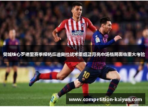 曼城核心罗德里赛季报销瓜迪奥拉战术重组蓝月亮中场格局面临重大考验