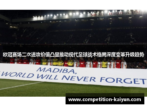 欧冠赛场二次进攻价值凸显推动现代足球战术格局深度变革升级趋势