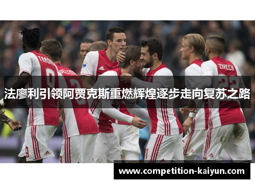 法廖利引领阿贾克斯重燃辉煌逐步走向复苏之路