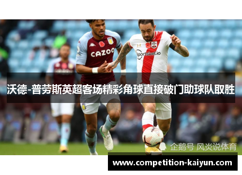 沃德-普劳斯英超客场精彩角球直接破门助球队取胜