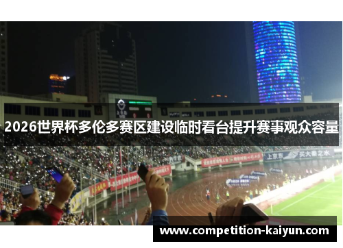 2026世界杯多伦多赛区建设临时看台提升赛事观众容量 2026世界杯多伦多赛区建设临时看台提升赛事观众容量