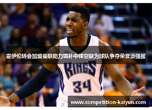 霍伊伦转会加盟曼联助力填补中锋空缺为球队争夺荣誉添强援 霍伊伦转会加盟曼联助力填补中锋空缺为球队争夺荣誉添强援