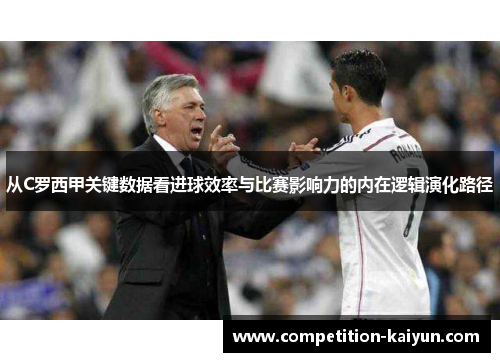从C罗西甲关键数据看进球效率与比赛影响力的内在逻辑演化路径 从C罗西甲关键数据看进球效率与比赛影响力的内在逻辑演化路径