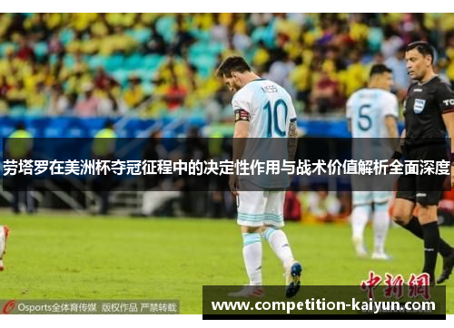 劳塔罗在美洲杯夺冠征程中的决定性作用与战术价值解析全面深度 劳塔罗在美洲杯夺冠征程中的决定性作用与战术价值解析全面深度