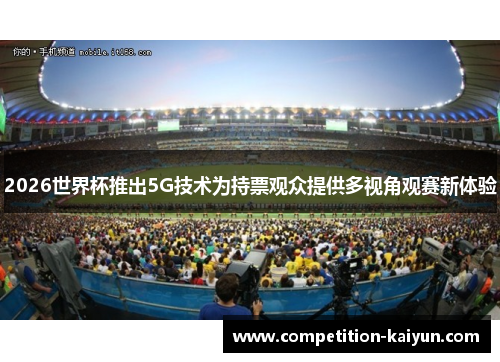 2026世界杯推出5G技术为持票观众提供多视角观赛新体验