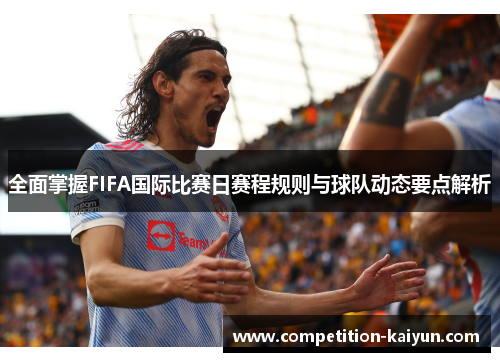 全面掌握FIFA国际比赛日赛程规则与球队动态要点解析