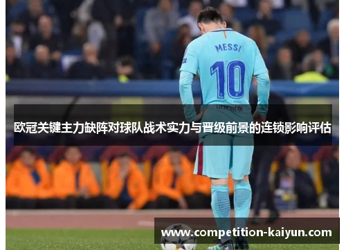 欧冠关键主力缺阵对球队战术实力与晋级前景的连锁影响评估 欧冠关键主力缺阵对球队战术实力与晋级前景的连锁影响评估