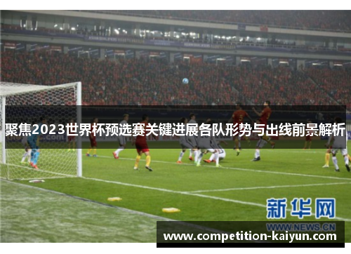 聚焦2023世界杯预选赛关键进展各队形势与出线前景解析 聚焦2023世界杯预选赛关键进展各队形势与出线前景解析