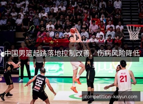 中国男篮起跳落地控制改善，伤病风险降低